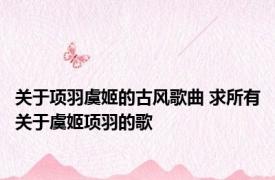 关于项羽虞姬的古风歌曲 求所有关于虞姬项羽的歌