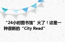 “24小时图书馆”火了！这是一种很新的“City Read”