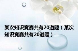 某次知识竞赛共有20道题（某次知识竞赛共有20道题）