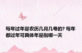 每年过年是农历几月几号的? 每年都过年可具体年是指哪一天