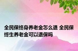 全民保终身养老金怎么退 全民保终生养老金可以退保吗