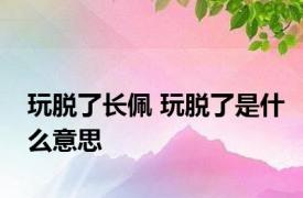 玩脱了长佩 玩脱了是什么意思