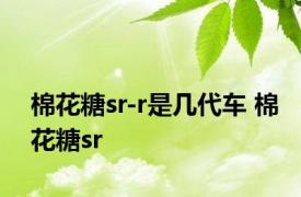 棉花糖sr-r是几代车 棉花糖sr 