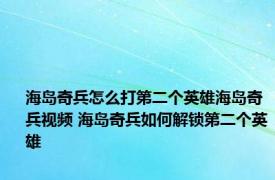 海岛奇兵怎么打第二个英雄海岛奇兵视频 海岛奇兵如何解锁第二个英雄