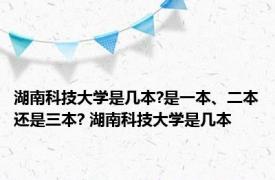 湖南科技大学是几本?是一本、二本还是三本? 湖南科技大学是几本