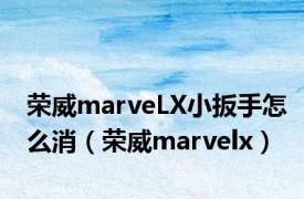 荣威marveLX小扳手怎么消（荣威marvelx）