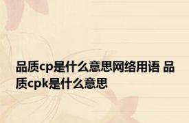 品质cp是什么意思网络用语 品质cpk是什么意思