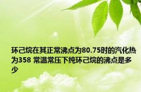 环己烷在其正常沸点为80.75时的汽化热为358 常温常压下纯环己烷的沸点是多少