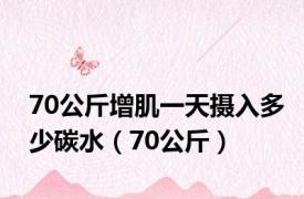 70公斤增肌一天摄入多少碳水（70公斤）