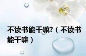 不读书能干嘛?（不读书能干嘛）