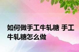 如何做手工牛轧糖 手工牛轧糖怎么做