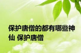 保护唐僧的都有哪些神仙 保护唐僧 