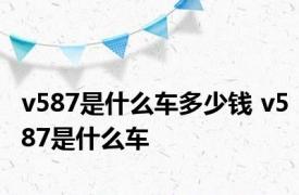 v587是什么车多少钱 v587是什么车