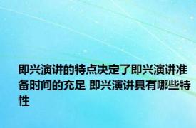 即兴演讲的特点决定了即兴演讲准备时间的充足 即兴演讲具有哪些特性