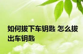 如何拔下车钥匙 怎么拔出车钥匙