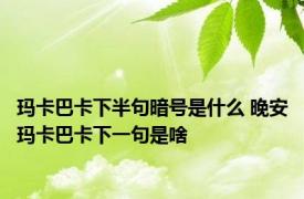 玛卡巴卡下半句暗号是什么 晚安玛卡巴卡下一句是啥