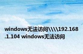 windows无法访问\\192.168.1.104 windows无法访问 