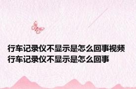 行车记录仪不显示是怎么回事视频 行车记录仪不显示是怎么回事