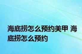 海底捞怎么预约美甲 海底捞怎么预约