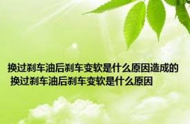 换过刹车油后刹车变软是什么原因造成的 换过刹车油后刹车变软是什么原因