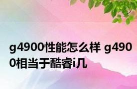 g4900性能怎么样 g4900相当于酷睿i几