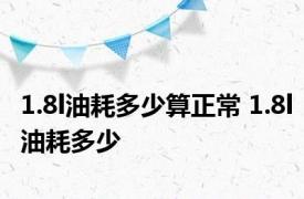 1.8l油耗多少算正常 1.8l油耗多少