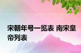 宋朝年号一览表 南宋皇帝列表