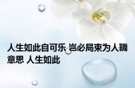 人生如此自可乐 岂必局束为人鞿意思 人生如此 