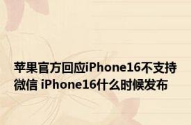 苹果官方回应iPhone16不支持微信 iPhone16什么时候发布