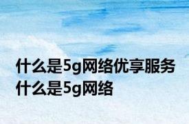 什么是5g网络优享服务 什么是5g网络