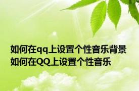 如何在qq上设置个性音乐背景 如何在QQ上设置个性音乐