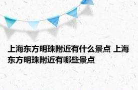 上海东方明珠附近有什么景点 上海东方明珠附近有哪些景点