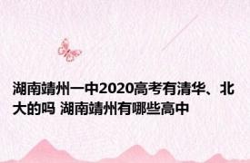 湖南靖州一中2020高考有清华、北大的吗 湖南靖州有哪些高中