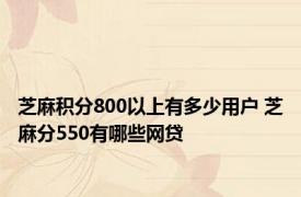 芝麻积分800以上有多少用户 芝麻分550有哪些网贷