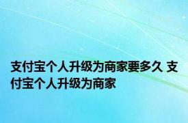 支付宝个人升级为商家要多久 支付宝个人升级为商家