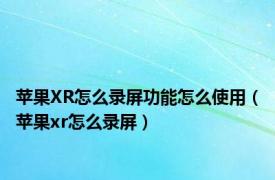 苹果XR怎么录屏功能怎么使用（苹果xr怎么录屏）