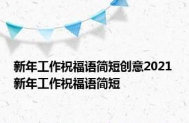 新年工作祝福语简短创意2021 新年工作祝福语简短