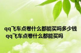 qq飞车点卷什么都能买吗多少钱 qq飞车点卷什么都能买吗