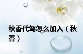 秋香代驾怎么加入（秋香）