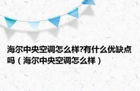 海尔中央空调怎么样?有什么优缺点吗（海尔中央空调怎么样）