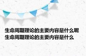 生命周期理论的主要内容是什么呢 生命周期理论的主要内容是什么