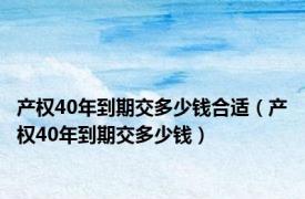 产权40年到期交多少钱合适（产权40年到期交多少钱）