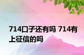 714口子还有吗 714有上征信的吗