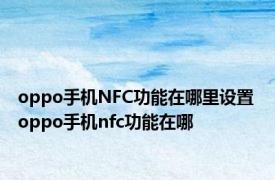 oppo手机NFC功能在哪里设置 oppo手机nfc功能在哪