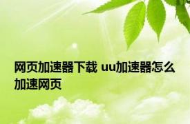 网页加速器下载 uu加速器怎么加速网页