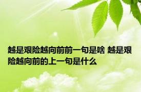 越是艰险越向前前一句是啥 越是艰险越向前的上一句是什么