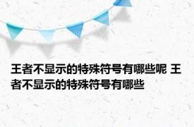 王者不显示的特殊符号有哪些呢 王者不显示的特殊符号有哪些