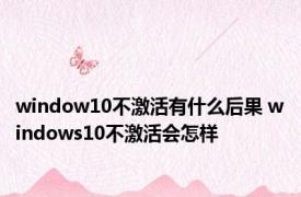 window10不激活有什么后果 windows10不激活会怎样