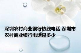 深圳农村商业银行热线电话 深圳市农村商业银行电话是多少