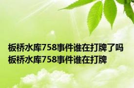 板桥水库758事件谁在打牌了吗 板桥水库758事件谁在打牌